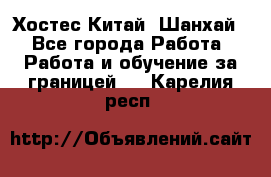 Хостес Китай (Шанхай) - Все города Работа » Работа и обучение за границей   . Карелия респ.